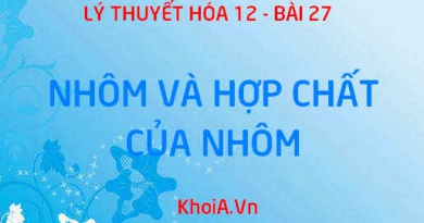 Tính chất vật lý, tính chất hóa học của nhôm Al, hợp chất của nhôm: nhôm oxit, nhôm hidroxit, nhôm sunfat - Hóa 12 bài 27